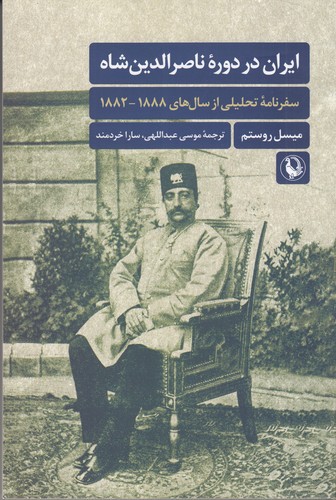 ایران در دوره‌ی ناصرالدین‌شاه: سفرنامه‌ی تحلیلی از سال‌های 1888_1882